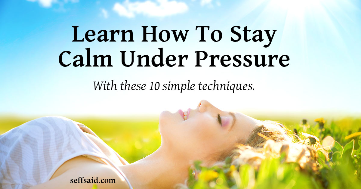 How To Stay Calm Under Pressure - 10 Simple Techniques That Work