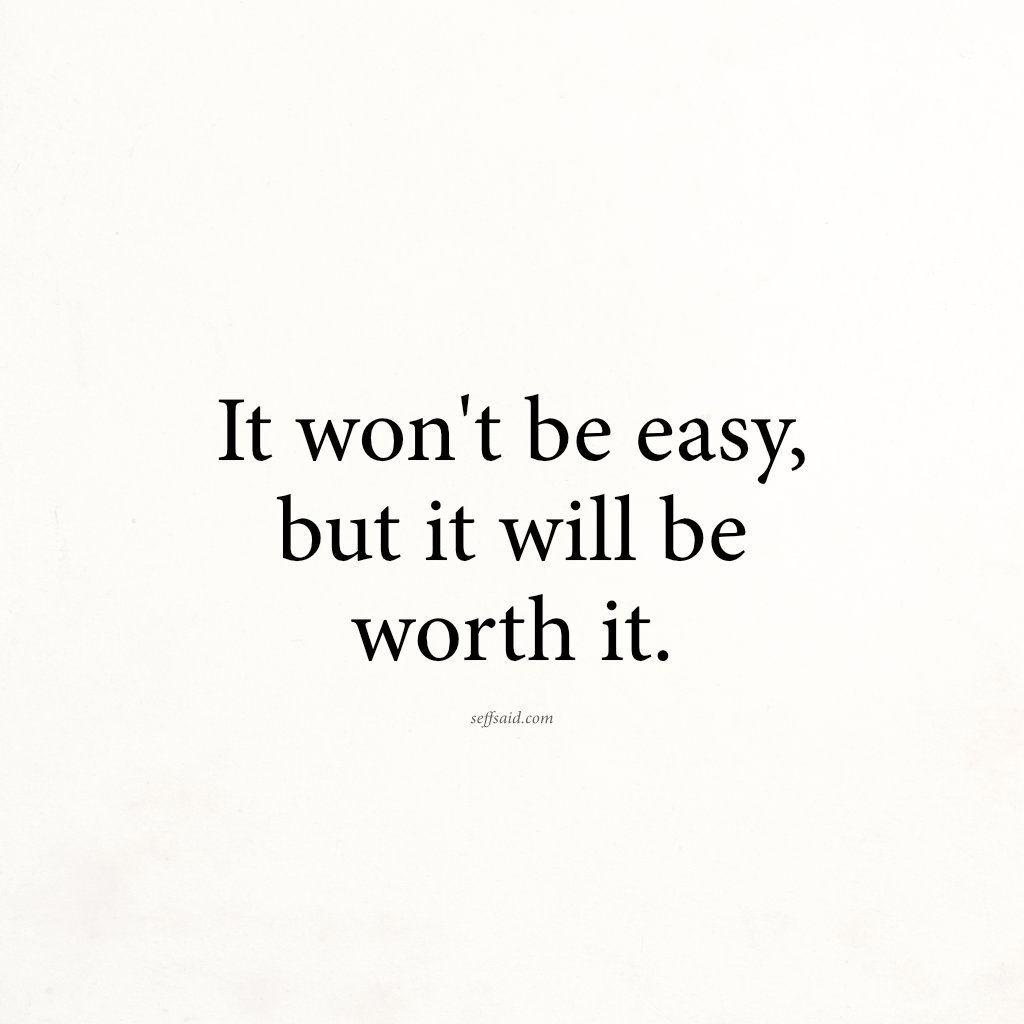 It won't be easy, but it will be worth it.