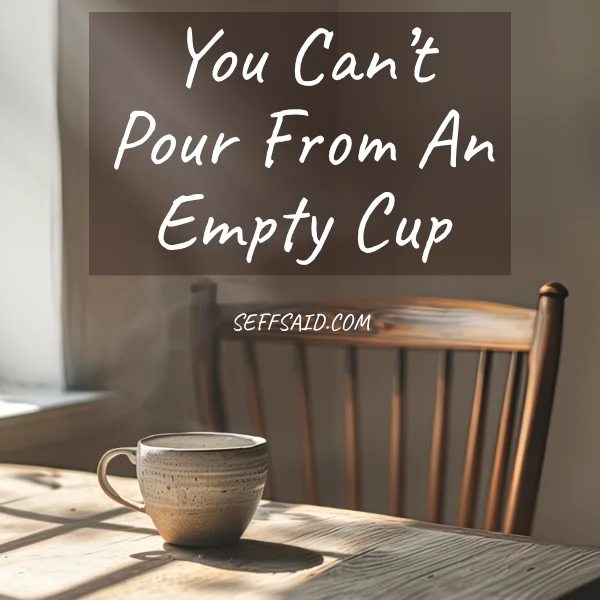 You Can’t Pour from an Empty Cup